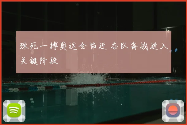 殊死一搏奥运会临近 各队备战进入关键阶段