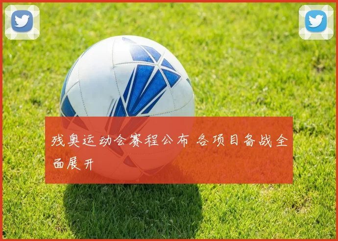 残奥运动会赛程公布 各项目备战全面展开