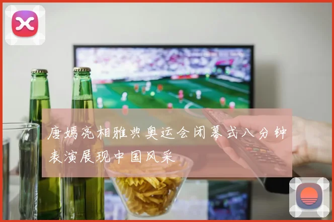唐嫣亮相雅典奥运会闭幕式八分钟表演展现中国风采