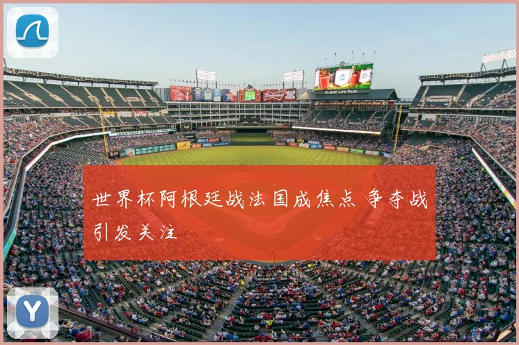 世界杯阿根廷战法国成焦点 争夺战引发关注