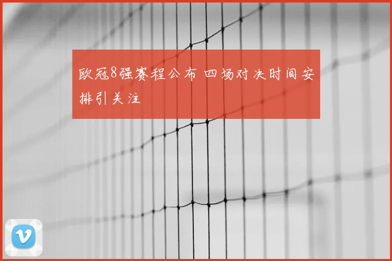 欧冠8强赛程公布 四场对决时间安排引关注