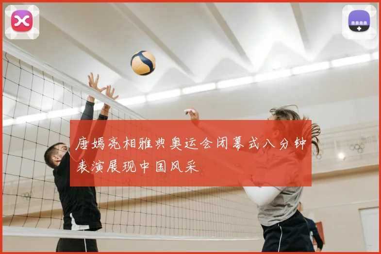 唐嫣亮相雅典奥运会闭幕式八分钟表演展现中国风采