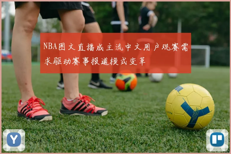 NBA图文直播成主流中文用户观赛需求驱动赛事报道模式变革