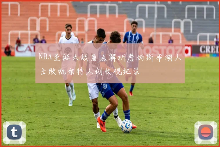 NBA圣诞大战看点解析詹姆斯率湖人击败凯尔特人创收视纪录
