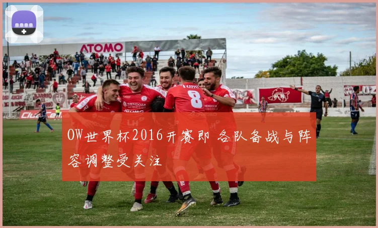 OW世界杯2016开赛即 各队备战与阵容调整受关注