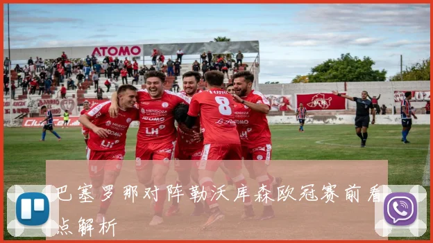 巴塞罗那对阵勒沃库森欧冠赛前看点解析