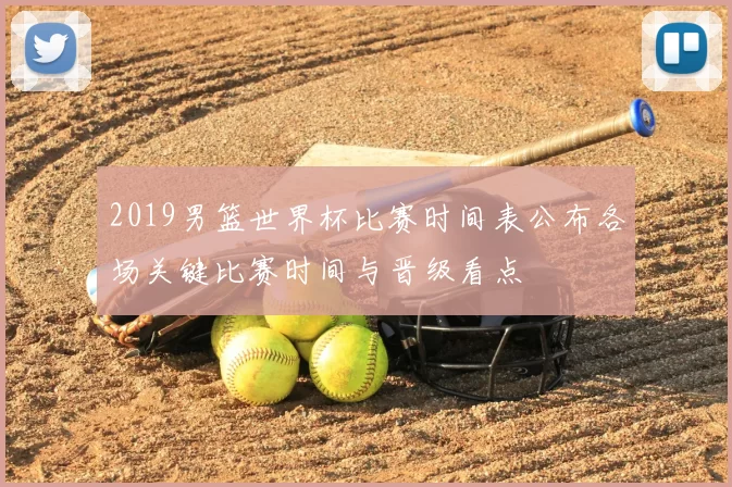 2019男篮世界杯比赛时间表公布各场关键比赛时间与晋级看点