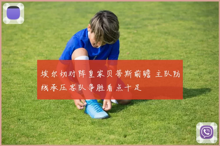 埃尔切对阵皇家贝蒂斯前瞻 主队防线承压客队争胜看点十足
