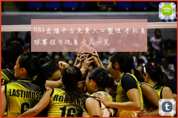 NBA直播平台免费入口整理 手机看球赛程与观看方式一览