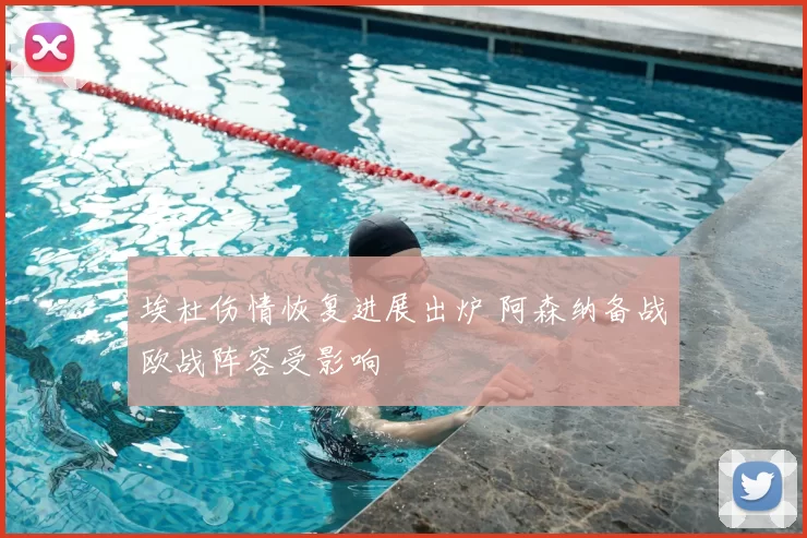 埃杜伤情恢复进展出炉 阿森纳备战欧战阵容受影响