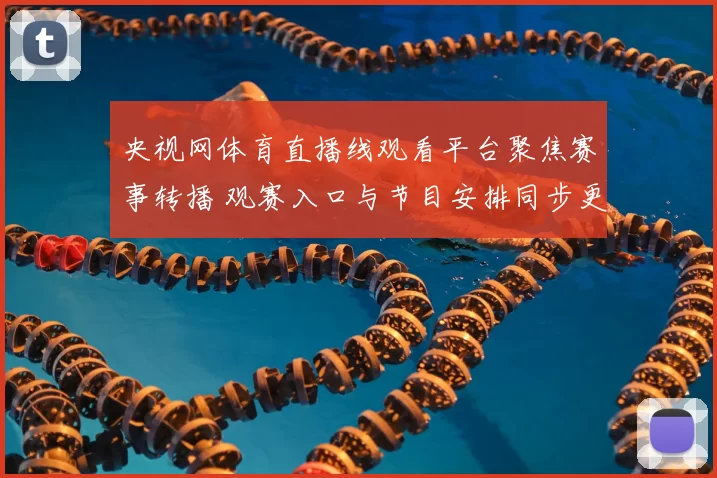 央视网体育直播线观看平台聚焦赛事转播 观赛入口与节目安排同步更新