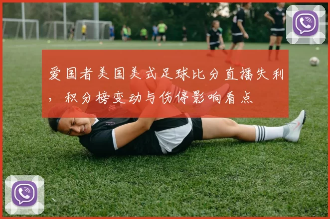 爱国者美国美式足球比分直播失利，积分榜变动与伤停影响看点