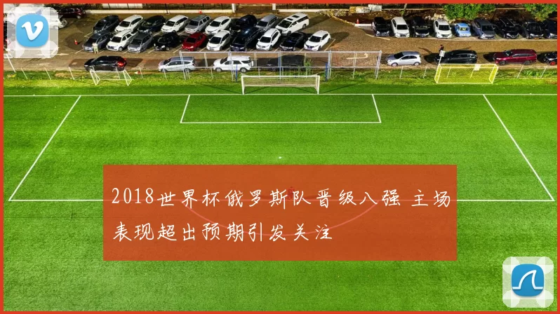 2018世界杯俄罗斯队晋级八强 主场表现超出预期引发关注