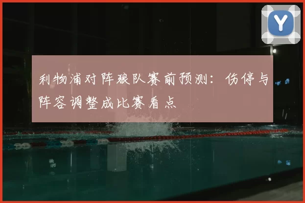 利物浦对阵狼队赛前预测：伤停与阵容调整成比赛看点