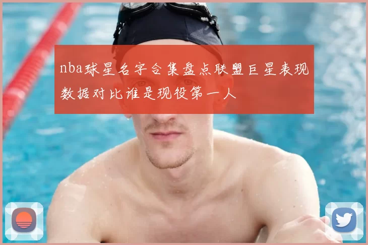 nba球星名字合集盘点联盟巨星表现数据对比谁是现役第一人