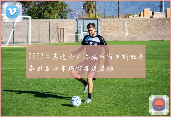 2032年奥运会主办城市布里斯班筹备进度公布场馆建设启动