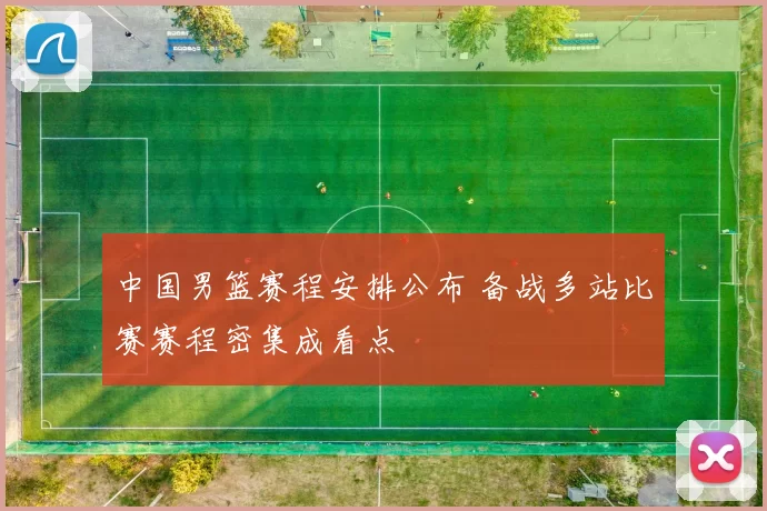 中国男篮赛程安排公布 备战多站比赛赛程密集成看点