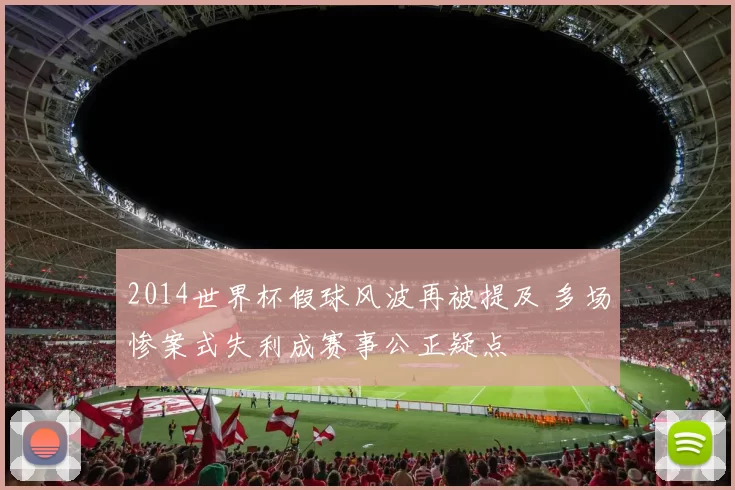2014世界杯假球风波再被提及 多场惨案式失利成赛事公正疑点