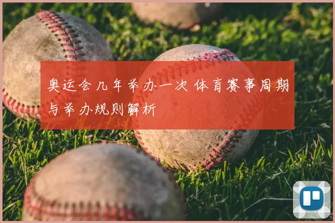奥运会几年举办一次 体育赛事周期与举办规则解析