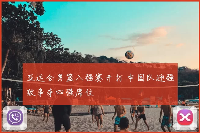 亚运会男篮八强赛开打 中国队迎强敌争夺四强席位