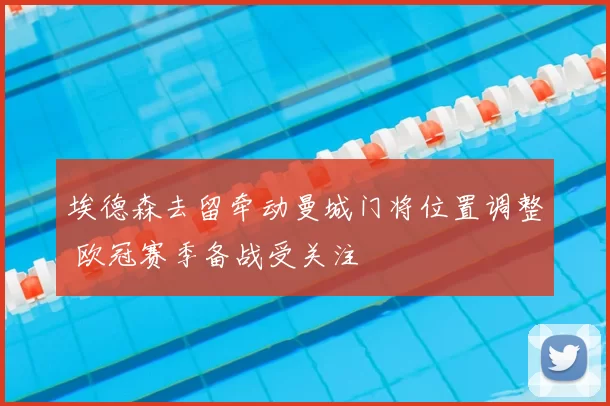 埃德森去留牵动曼城门将位置调整 欧冠赛季备战受关注