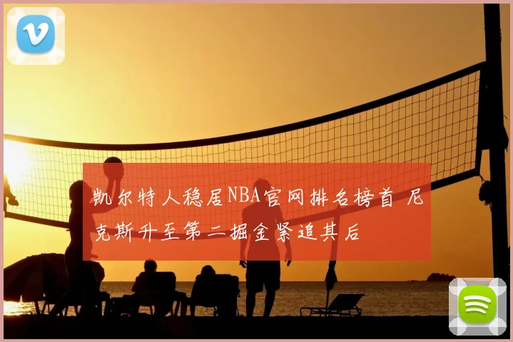 凯尔特人稳居NBA官网排名榜首 尼克斯升至第二掘金紧追其后