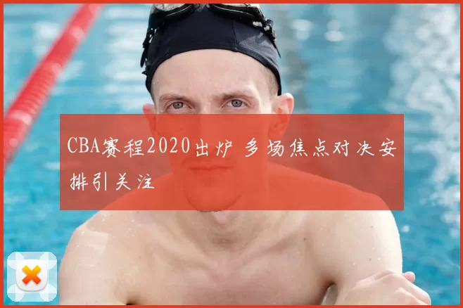 CBA赛程2020出炉 多场焦点对决安排引关注