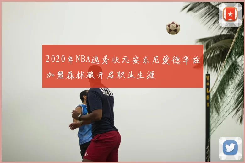 2020年NBA选秀状元安东尼爱德华兹加盟森林狼开启职业生涯