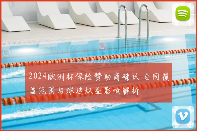 2024欧洲杯保险赞助商确认 合同覆盖范围与球迷权益影响解析
