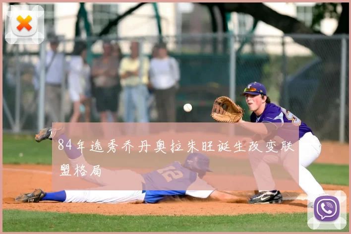 84年选秀乔丹奥拉朱旺诞生改变联盟格局