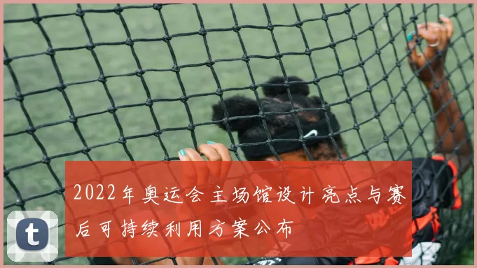 2022年奥运会主场馆设计亮点与赛后可持续利用方案公布