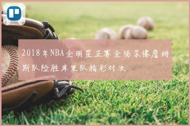 2018年NBA全明星正赛全场录像詹姆斯队险胜库里队精彩对决