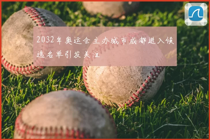 2032年奥运会主办城市成都进入候选名单引发关注