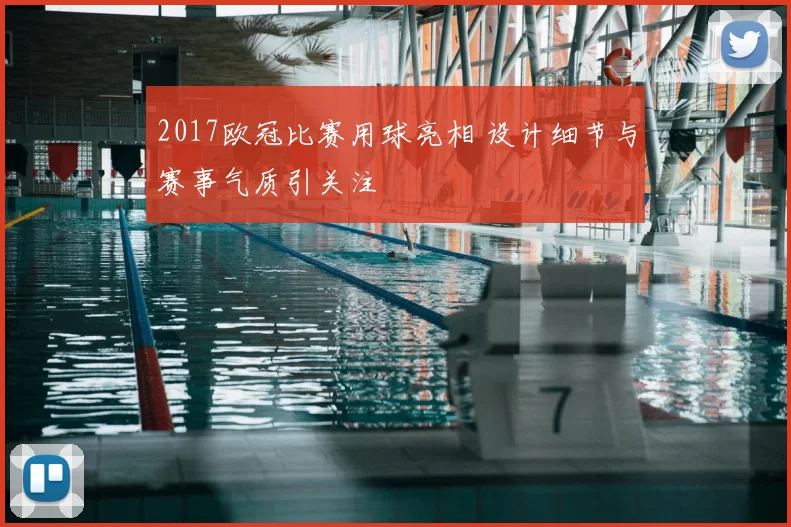 2017欧冠比赛用球亮相 设计细节与赛事气质引关注