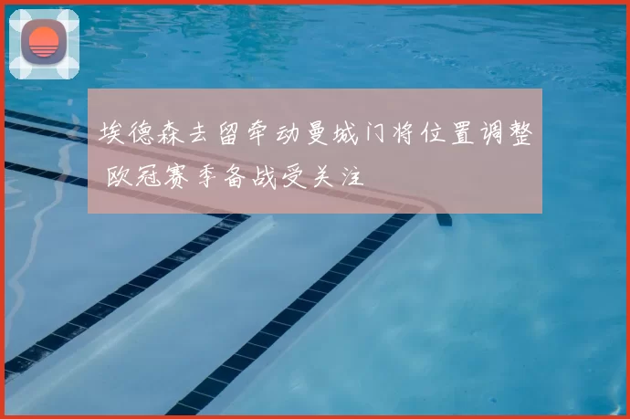 埃德森去留牵动曼城门将位置调整 欧冠赛季备战受关注