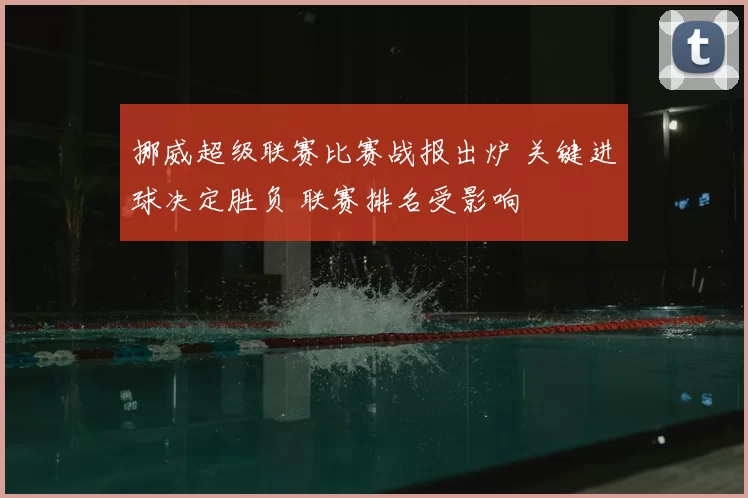 挪威超级联赛比赛战报出炉 关键进球决定胜负 联赛排名受影响