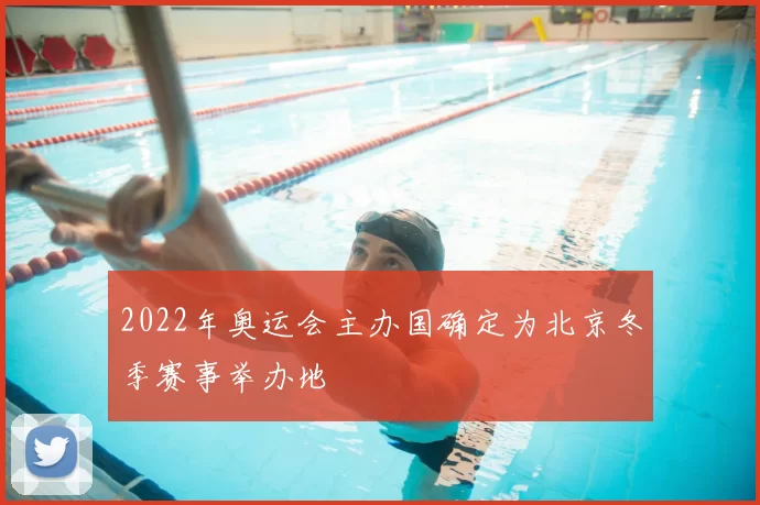 2022年奥运会主办国确定为北京冬季赛事举办地