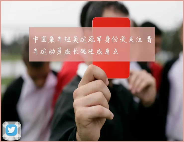 中国最年轻奥运冠军身份受关注 青年运动员成长路径成看点