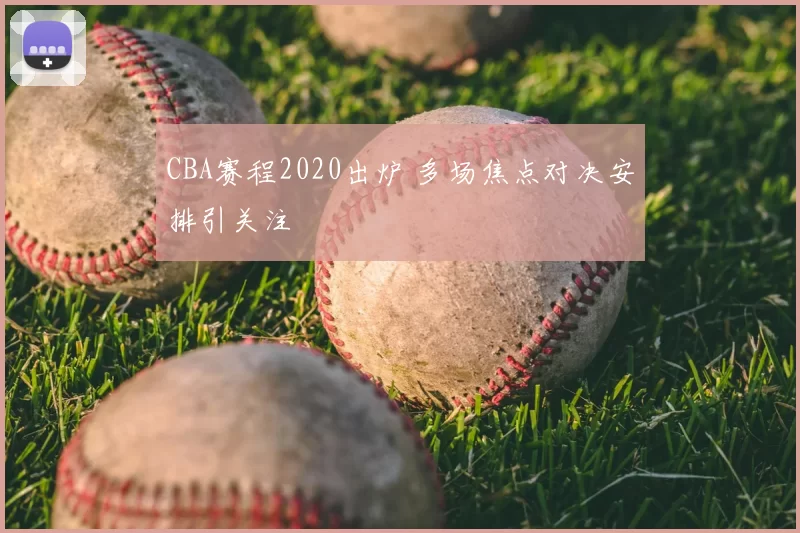 CBA赛程2020出炉 多场焦点对决安排引关注