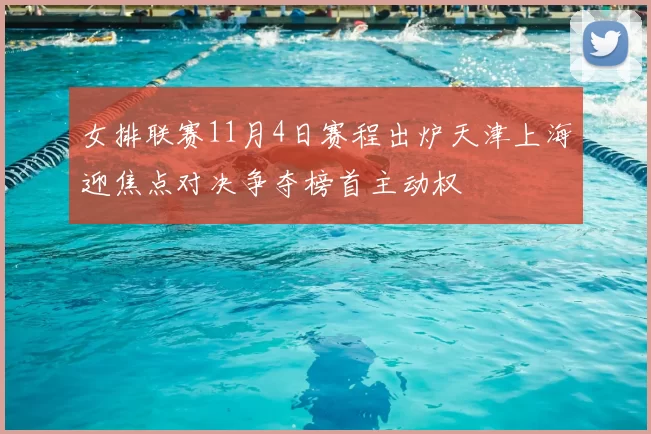 女排联赛11月4日赛程出炉天津上海迎焦点对决争夺榜首主动权