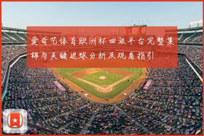 爱奇艺体育欧洲杯回放平台完整集锦与关键进球分析及观看指引