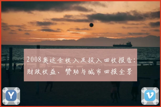 2008奥运会收入及投入回收报告：财政收益、赞助与城市回报全景
