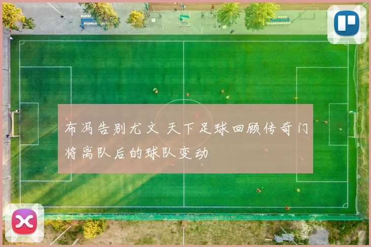 布冯告别尤文 天下足球回顾传奇门将离队后的球队变动