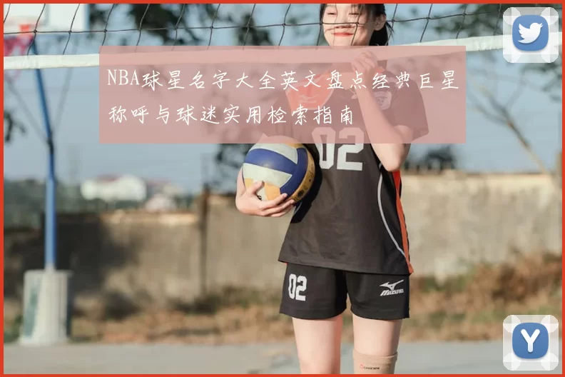 NBA球星名字大全英文盘点经典巨星称呼与球迷实用检索指南