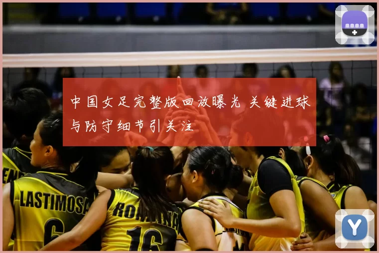 中国女足完整版回放曝光 关键进球与防守细节引关注